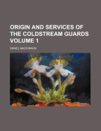 Origin and Services of the Coldstream Guards; Volume 1