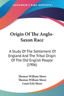 Origin Of The Anglo-Saxon Race: A Study Of The Settlement Of England And The Tribal Origin Of The Old English People (1906)