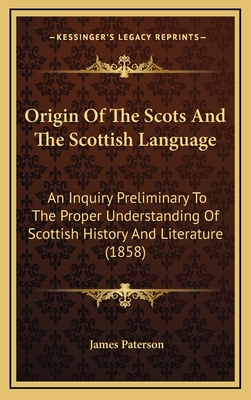 Origin of the Scots and the Scottish Language. an Inquiry Preliminary to the Proper Understanding of Scottish History and Literature - Paterson, James