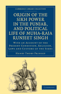 Origin of the Sikh Power in the Punjab, and Political Life of Muha-Raja Runjeet Singh: With an Account of the Present Condition, Religion, Laws and Customs of the Sikhs