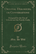 Original Dialogues, or Conversations: Designed for the Use of Schools and the Family Circle (Classic Reprint)