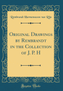 Original Drawings by Rembrandt in the Collection of J. P. H (Classic Reprint)