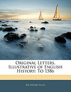 Original Letters, Illustrative of English History: To 1586