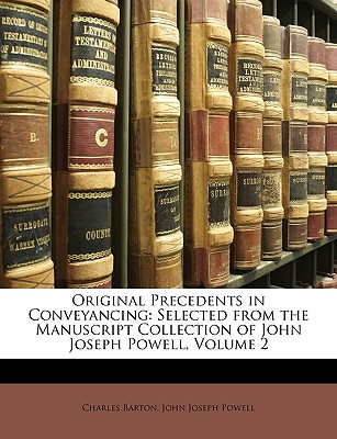 Original Precedents in Conveyancing: Selected from the Manuscript Collection of John Joseph Powell, Volume 2 - Barton, Charles, and Powell, John Joseph