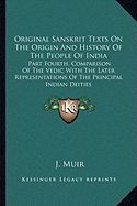 Original Sanskrit Texts On The Origin And History Of The People Of India: Part Fourth, Comparison Of The Vedic With The Later Representations Of The Principal Indian Deities