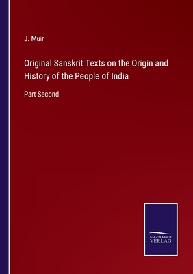 Original Sanskrit Texts on the Origin and History of the People of India: Part Second - Muir, J