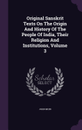 Original Sanskrit Texts On The Origin And History Of The People Of India, Their Religion And Institutions, Volume 3