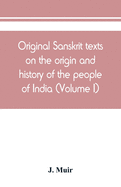 Original Sanskrit texts on the origin and history of the people of India, their religion and institutions (Volume I)