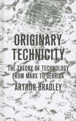 Originary Technicity: The Theory of Technology from Marx to Derrida - Bradley, A.