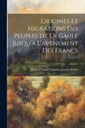 Origines Et Migrations Des Peuples De La Gaule Jusqu'? L'av?nement Des Francs