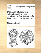 Origines Hebr]]; The Antiquities of the Hebrew Republick. in Four Books. ... by Tho. Lewis, ... Volume 2 of 2