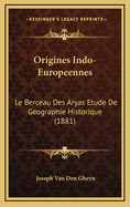Origines Indo-Europeennes: Le Berceau Des Aryas Etude de Geographie Historique (1881)