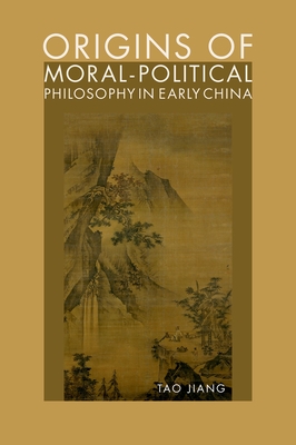 Origins of Moral-Political Philosophy in Early China: Contestation of Humaneness, Justice, and Personal Freedom - Jiang, Tao