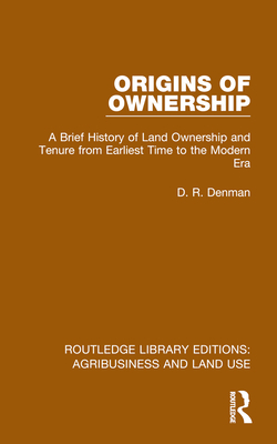 Origins of Ownership: A Brief History of Land Ownership and Tenure from Earliest Time to the Modern Era - Denman, D R