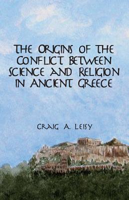 Origins of the Conflict Between Science and Religion in Ancient Greece - Leisy, Craig A