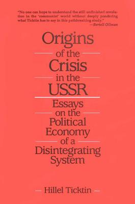 Origins of the Crisis in the U.S.S.R.: Essays on the Political Economy of a Disintegrating System - Ticktin, Hillel