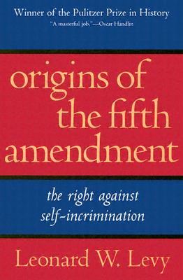 Origins of the Fifth Amendment: The Right Against Self-Incrimination - Levy, Leonard W