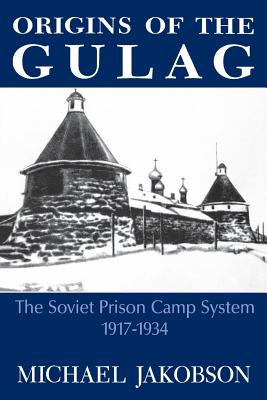 Origins of the Gulag: The Soviet Prison Camp System, 1917-1934 - Jakobson, Michael