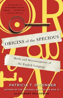 Origins of the Specious: Myths and Misconceptions of the English Language - O'Conner, Patricia T, and Kellerman, Stewart