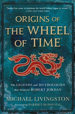 Origins of the Wheel of Time: The Legends and Mythologies That Inspired Robert Jordan - Livingston, Michael, and McDougal, Harriet (Contributions by), and Jordan, Robert (Contributions by)