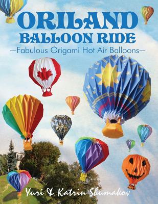 Oriland Balloon Ride: Fabulous Origami Hot Air Balloons - Shumakov, Katrin, and Shumakov, Yuri