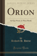 Orion: An Epic Poem, in Three Books (Classic Reprint)