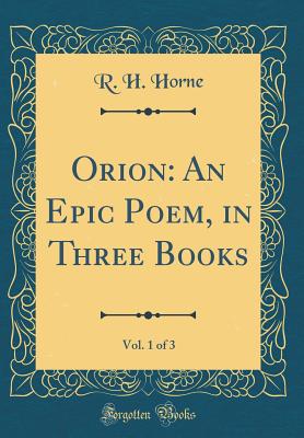 Orion: An Epic Poem, in Three Books, Vol. 1 of 3 (Classic Reprint) - Horne, R H