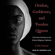 Orishas, Goddesses, and Voodoo Queens: The Divine Feminine in the African Religious Traditions