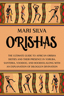 Orishas: The Ultimate Guide to African Orisha Deities and Their Presence in Yoruba, Santeria, Voodoo, and Hoodoo, Along with an Explanation of Diloggun Divination
