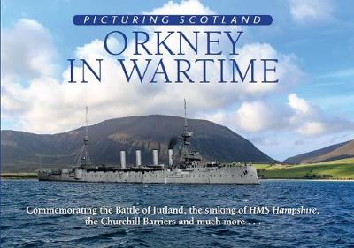 Orkney in Wartime: Picturing Scotland: Commemorating the Battle of Jultand, the sinking of HMS Hampshire, the Churchill Barriers and much more... - Nutt, Colin