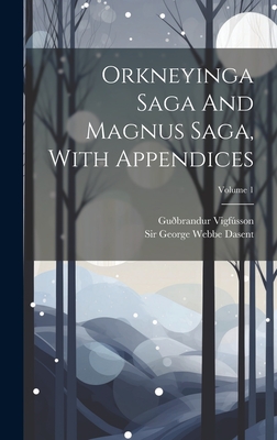 Orkneyinga Saga And Magnus Saga, With Appendices; Volume 1 - Vigfsson, Gubrandur, and Sir George Webbe Dasent (Creator)