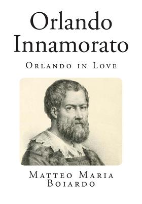 Orlando Innamorato: Orlando in Love - Rose, William Stewart, and Berni, Francesco (Translated by), and Boiardo, Matteo Maria