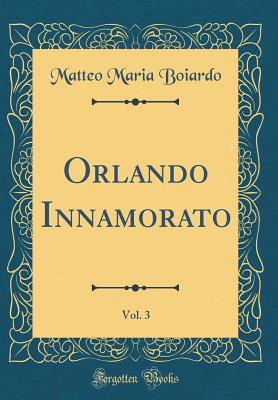 Orlando Innamorato, Vol. 3 (Classic Reprint) - Boiardo, Matteo Maria