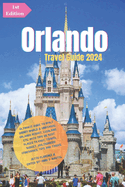 Orlando Travel Guide 2024: Ultimate Guide to Walt Disney World & Universal Orlando Resort, LEGOLAND, etc.: With Tips On Best Places to Visit, Travel Budget, Multichoiced Itineraries, Tips and Tricks.