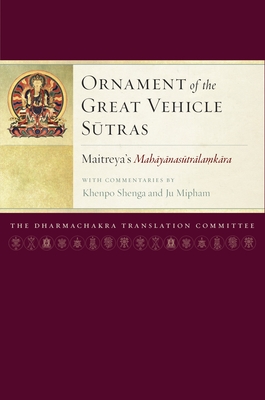 Ornament of the Great Vehicle Sutras: Maitreya's Mahayanasutralamkara with Commentaries by Khenpo Shenga and Ju Mipham - Maitreya, and Mipham (Commentaries by), and Shenga, Khenpo (Commentaries by)