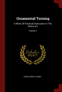 Ornamental Turning: A Work Of Practical Instruction In The Above Art; Volume 2