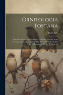 Ornitologia Toscana: Ossia Descrizione E Storia Degli Uccelli Che Trovansi Nella Toscana Con L'aggiunta Delle Descrizioni Di Tutti Gli Altri Proprj Al Rimanente D'italia, Volume 1...