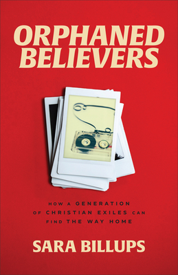 Orphaned Believers: How a Generation of Christian Exiles Can Find the Way Home - Billups, Sara