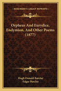 Orpheus And Eurydice, Endymion, And Other Poems (1877)