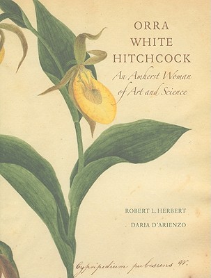 Orra White Hitchcock 1796-1863: An Amherst Woman of Art and Science - Herbert, Robert L, Professor, and D'Arienzo, Daria, and Farnsworth, Elizabeth