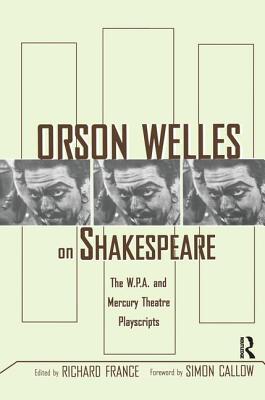 Orson Welles on Shakespeare: The W.P.A. and Mercury Theatre Playscripts - France, Richard (Editor)