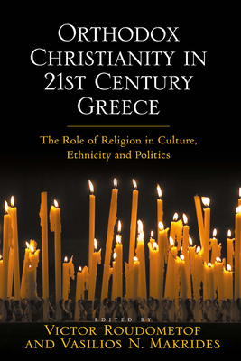 Orthodox Christianity in 21st Century Greece: The Role of Religion in Culture, Ethnicity and Politics - Makrides, Vasilios N, and Roudometof, Victor (Editor)