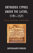 Orthodox Cyprus Under the Latins, 1191-1571: Society, Spirituality, and Identities