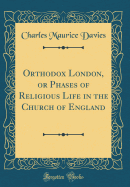Orthodox London, or Phases of Religious Life in the Church of England (Classic Reprint)