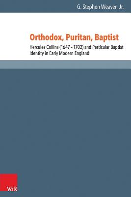 Orthodox, Puritan, Baptist: Hercules Collins (1647-1702) and Particular Baptist Identity in Early Modern England - Weaver Jr., G. Stephen