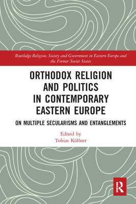 Orthodox Religion and Politics in Contemporary Eastern Europe: On Multiple Secularisms and Entanglements - Koellner, Tobias (Editor)