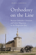 Orthodoxy on the Line: Russian Orthodox Christians and Labor Migration in the Progressive Era