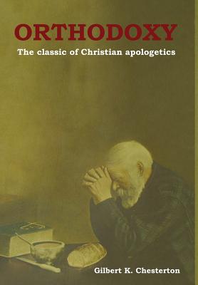 Orthodoxy: The classic of Christian apologetics - Chesterton, Gilbert K