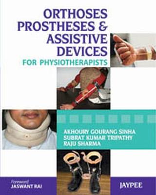 Orthoses, Prostheses & Assistive Devices for Physiotherapists - Sinha, Akhoury Gourang, and Tripathy, Kumar Subrat, and Sharma, Raju