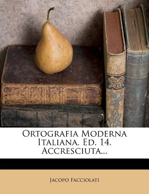 Ortografia Moderna Italiana. Ed. 14. Accresciuta... - Facciolati, Jacopo